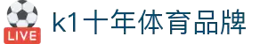 k1体育- 十年品牌 值得信赖
